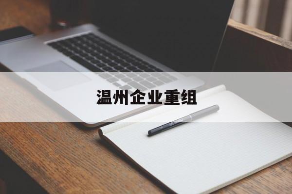 宣城市温州企业重组(温州市国有企业重组改革)