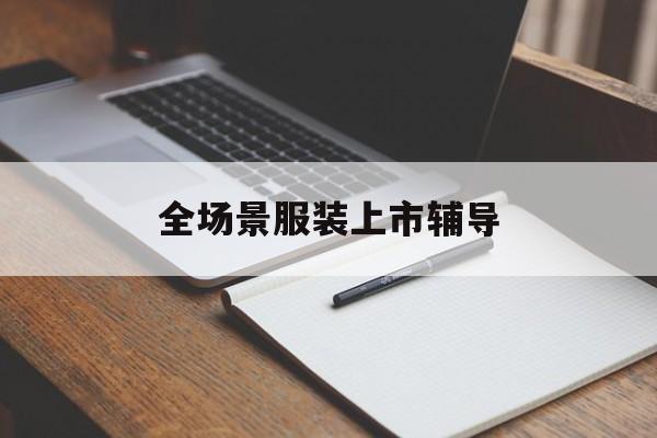 宣城市全场景服装上市辅导(服装怎么样打造场景化)