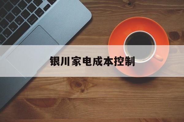 宣城市银川家电成本控制(家电企业成本控制论文)