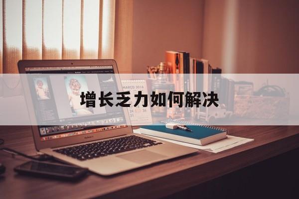 宣城市增长乏力如何解决(增长乏力是下降的意思吗)