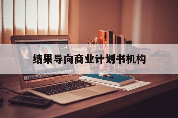 宣城市结果导向商业计划书机构(从商业计划书到上市后管理)